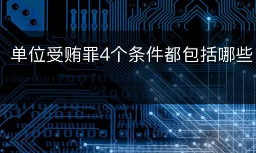 单位受贿罪4个条件都包括哪些