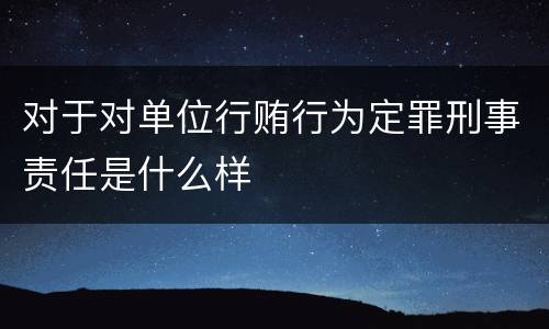 对于对单位行贿行为定罪刑事责任是什么样