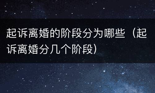 起诉离婚的阶段分为哪些（起诉离婚分几个阶段）