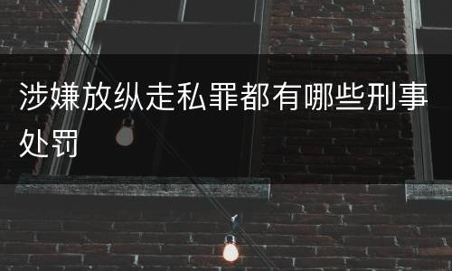 涉嫌放纵走私罪都有哪些刑事处罚