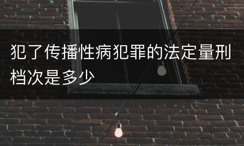 犯了传播性病犯罪的法定量刑档次是多少
