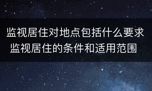 监视居住对地点包括什么要求 监视居住的条件和适用范围