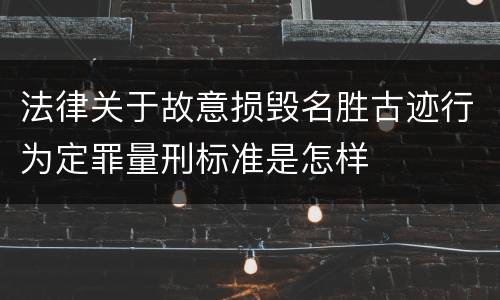 法律关于故意损毁名胜古迹行为定罪量刑标准是怎样