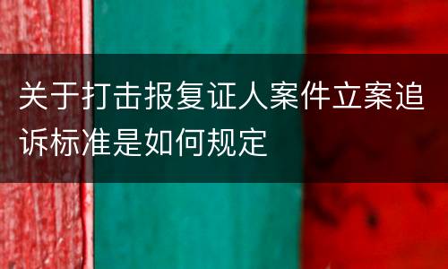 关于打击报复证人案件立案追诉标准是如何规定