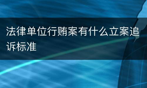法律单位行贿案有什么立案追诉标准