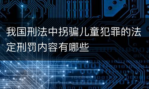 我国刑法中拐骗儿童犯罪的法定刑罚内容有哪些