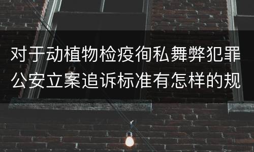 对于动植物检疫徇私舞弊犯罪公安立案追诉标准有怎样的规定