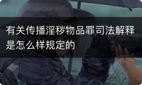 有关传播淫秽物品罪司法解释是怎么样规定的