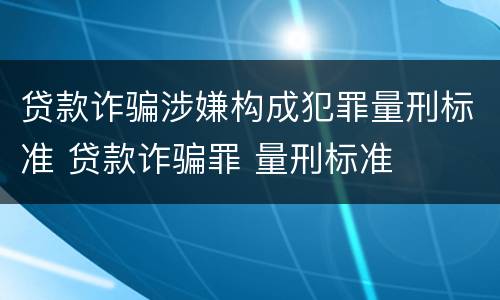 贷款诈骗涉嫌构成犯罪量刑标准 贷款诈骗罪 量刑标准