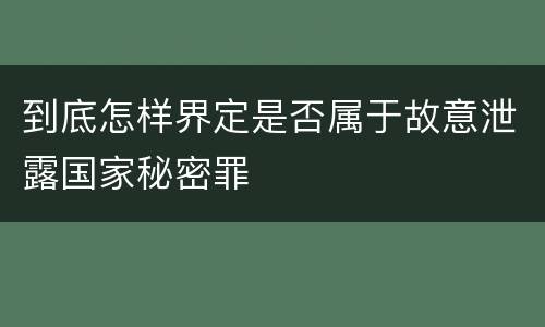 到底怎样界定是否属于故意泄露国家秘密罪