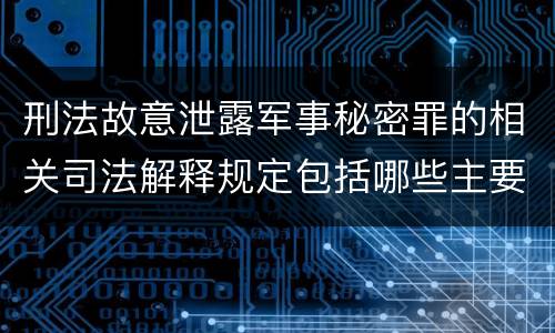刑法故意泄露军事秘密罪的相关司法解释规定包括哪些主要内容