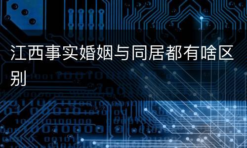 江西事实婚姻与同居都有啥区别