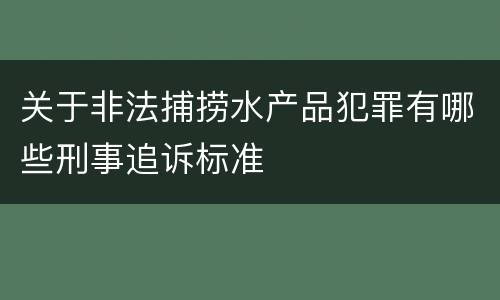 关于非法捕捞水产品犯罪有哪些刑事追诉标准