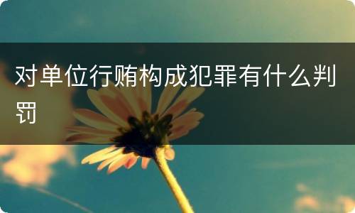 对单位行贿构成犯罪有什么判罚