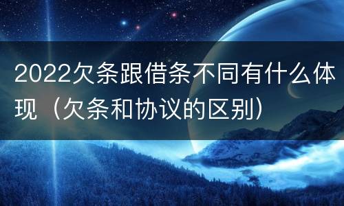 2022欠条跟借条不同有什么体现（欠条和协议的区别）
