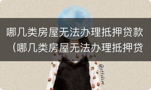 哪几类房屋无法办理抵押贷款（哪几类房屋无法办理抵押贷款手续）