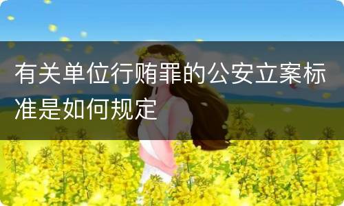 有关单位行贿罪的公安立案标准是如何规定