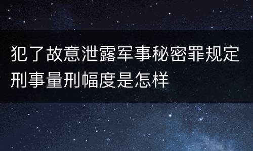 犯了故意泄露军事秘密罪规定刑事量刑幅度是怎样