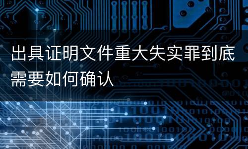 出具证明文件重大失实罪到底需要如何确认