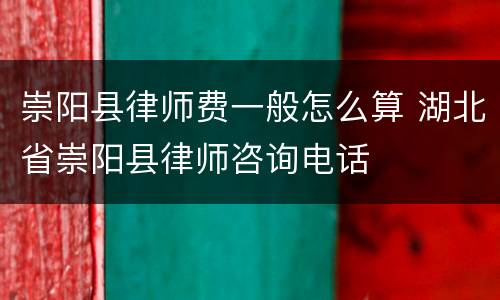 崇阳县律师费一般怎么算 湖北省崇阳县律师咨询电话