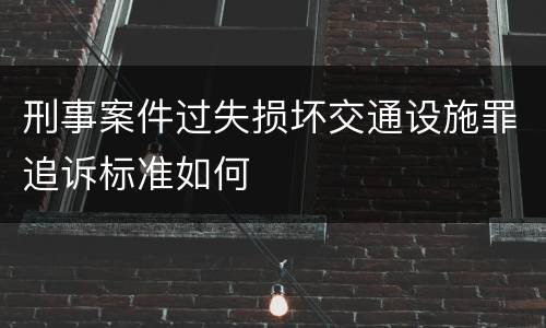 刑事案件过失损坏交通设施罪追诉标准如何