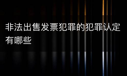 非法出售发票犯罪的犯罪认定有哪些