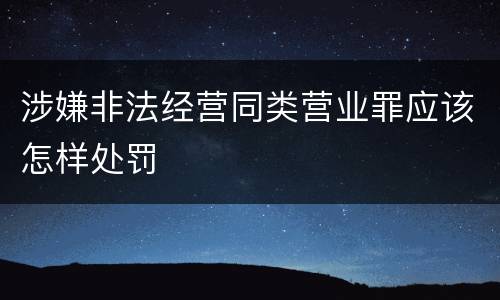 涉嫌非法经营同类营业罪应该怎样处罚