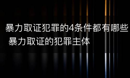 暴力取证犯罪的4条件都有哪些 暴力取证的犯罪主体