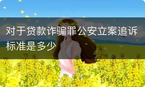 对于贷款诈骗罪公安立案追诉标准是多少