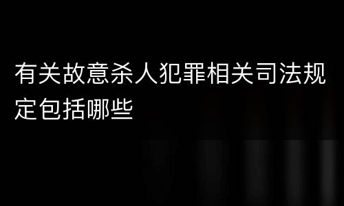 有关故意杀人犯罪相关司法规定包括哪些