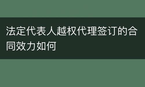 法定代表人越权代理签订的合同效力如何