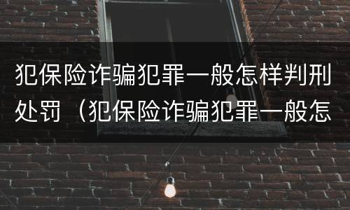 犯保险诈骗犯罪一般怎样判刑处罚（犯保险诈骗犯罪一般怎样判刑处罚多少钱）