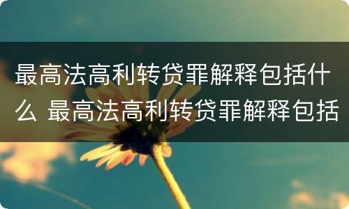 最高法高利转贷罪解释包括什么 最高法高利转贷罪解释包括什么罪名