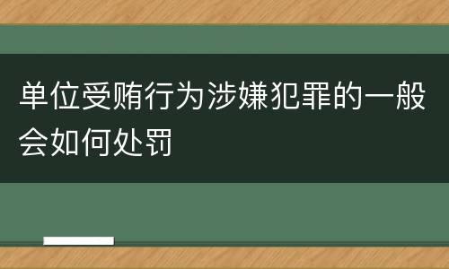 单位受贿行为涉嫌犯罪的一般会如何处罚