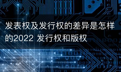 发表权及发行权的差异是怎样的2022 发行权和版权