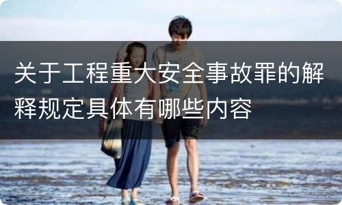 关于工程重大安全事故罪的解释规定具体有哪些内容