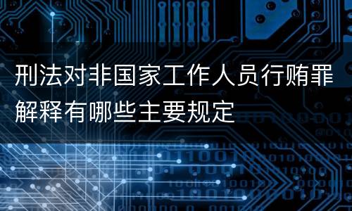 刑法对非国家工作人员行贿罪解释有哪些主要规定