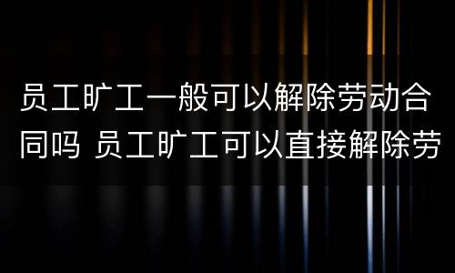 员工旷工一般可以解除劳动合同吗 员工旷工可以直接解除劳动合同吗