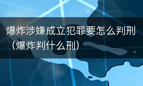 爆炸涉嫌成立犯罪要怎么判刑（爆炸判什么刑）