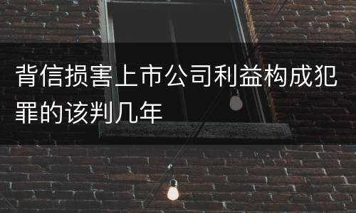 背信损害上市公司利益构成犯罪的该判几年