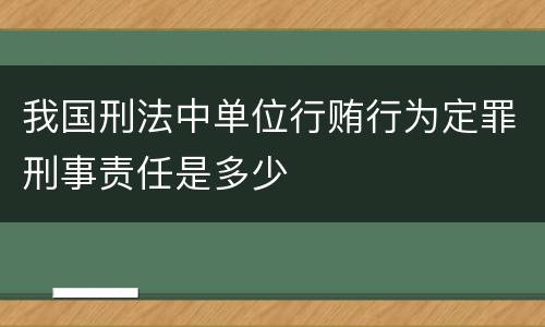 我国刑法中单位行贿行为定罪刑事责任是多少