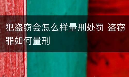 犯盗窃会怎么样量刑处罚 盗窃罪如何量刑
