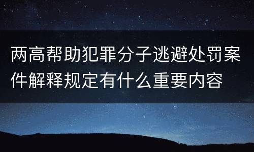两高帮助犯罪分子逃避处罚案件解释规定有什么重要内容