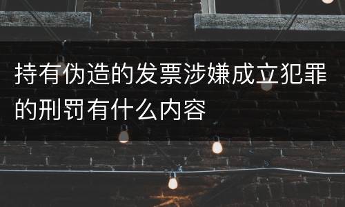 持有伪造的发票涉嫌成立犯罪的刑罚有什么内容
