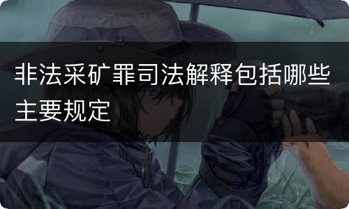 非法采矿罪司法解释包括哪些主要规定