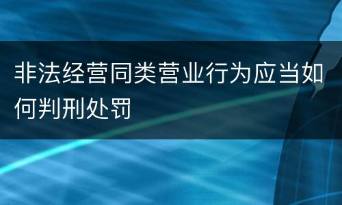非法经营同类营业行为应当如何判刑处罚