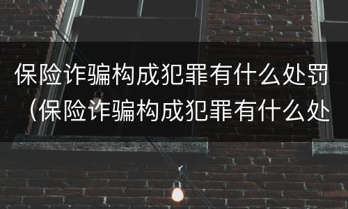 保险诈骗构成犯罪有什么处罚（保险诈骗构成犯罪有什么处罚规定）