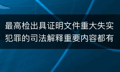 最高检出具证明文件重大失实犯罪的司法解释重要内容都有哪些