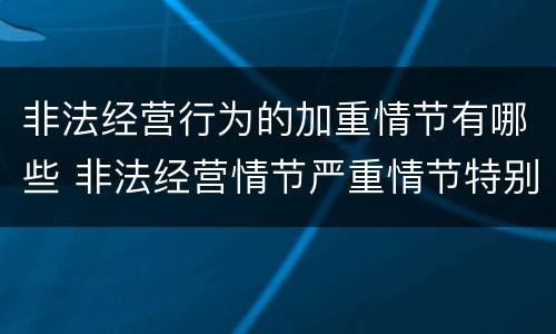 非法经营行为的加重情节有哪些 非法经营情节严重情节特别严重