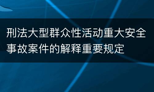 刑法大型群众性活动重大安全事故案件的解释重要规定